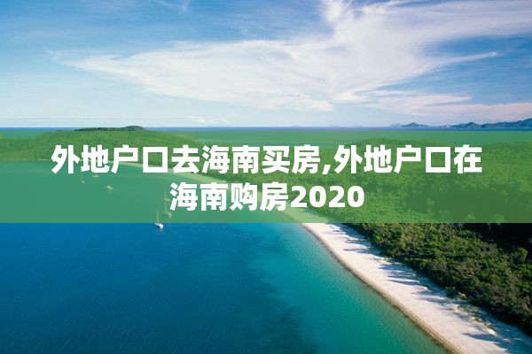 外地户口去海南买房,外地户口在海南购房2020