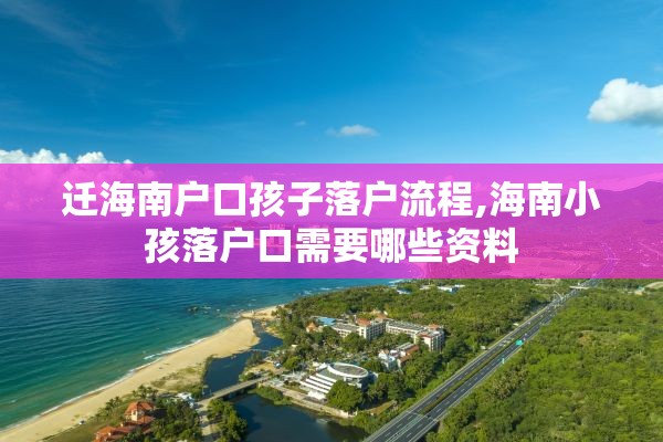 迁海南户口孩子落户流程,海南小孩落户口需要哪些资料