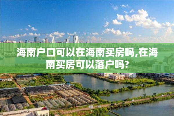 海南户口可以在海南买房吗,在海南买房可以落户吗?