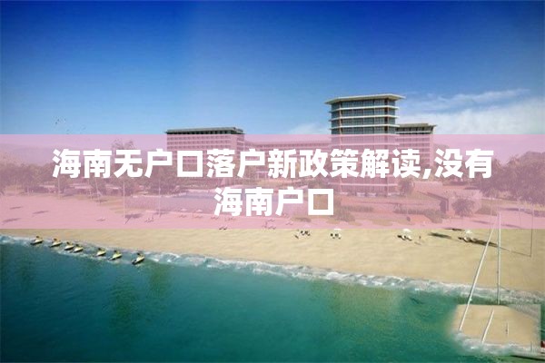 海南无户口落户新政策解读,没有海南户口