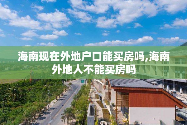 海南现在外地户口能买房吗,海南外地人不能买房吗