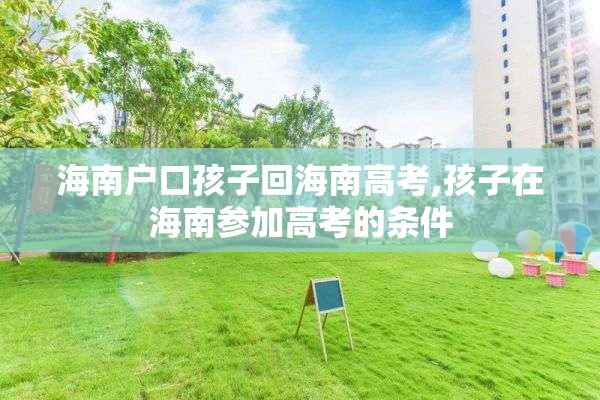 海南户口孩子回海南高考,孩子在海南参加高考的条件