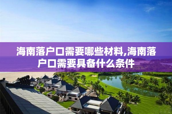 海南落户口需要哪些材料,海南落户口需要具备什么条件