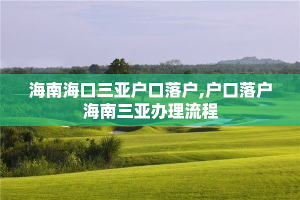 海南海口三亚户口落户,户口落户海南三亚办理流程