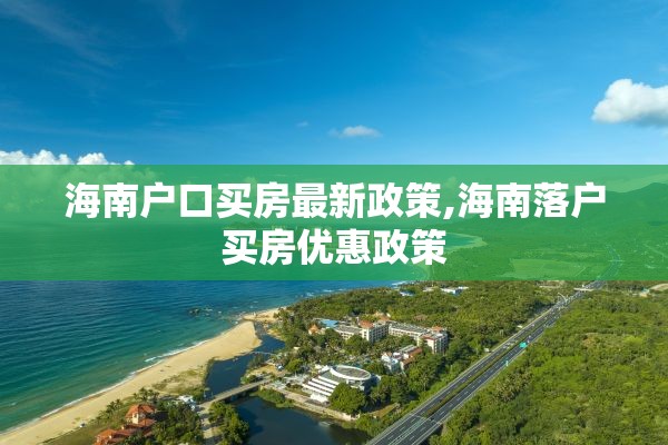 海南户口买房最新政策,海南落户买房优惠政策