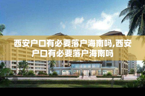 西安户口有必要落户海南吗,西安户口有必要落户海南吗