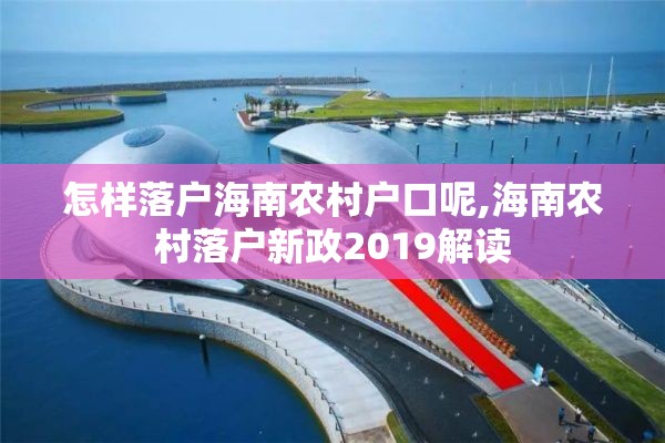 怎样落户海南农村户口呢,海南农村落户新政2019解读