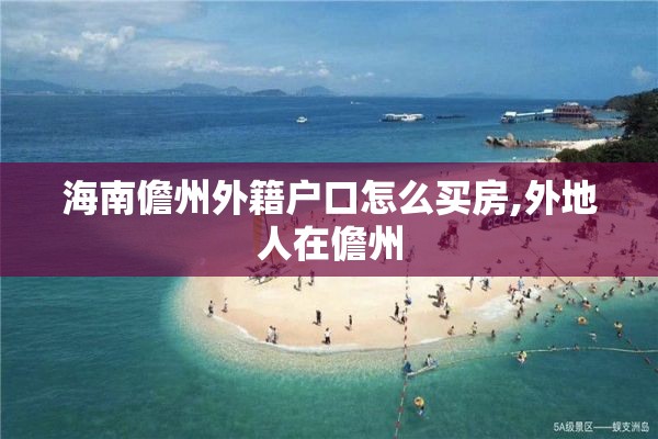 海南儋州外籍户口怎么买房,外地人在儋州