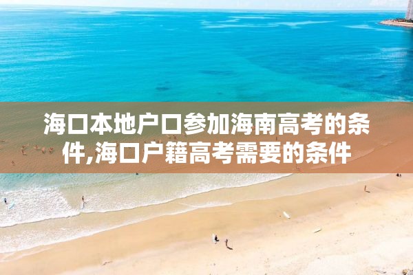 海口本地户口参加海南高考的条件,海口户籍高考需要的条件
