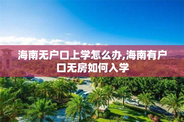 海南无户口上学怎么办,海南有户口无房如何入学