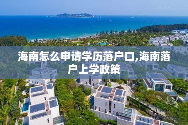 海南怎么申请学历落户口,海南落户上学政策