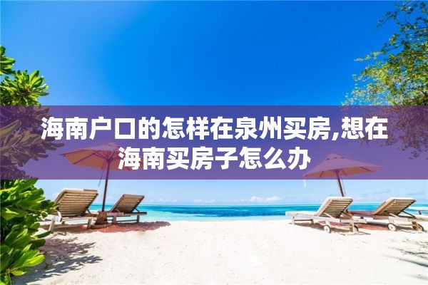 海南户口的怎样在泉州买房,想在海南买房子怎么办