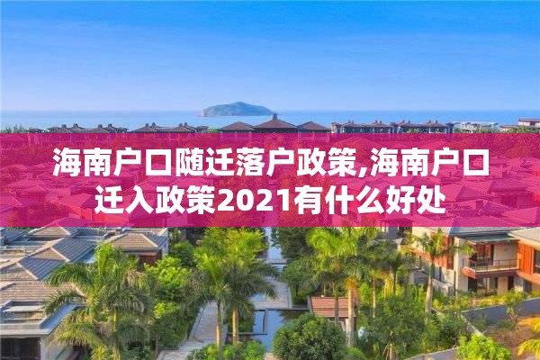 海南户口随迁落户政策,海南户口迁入政策2021有什么好处