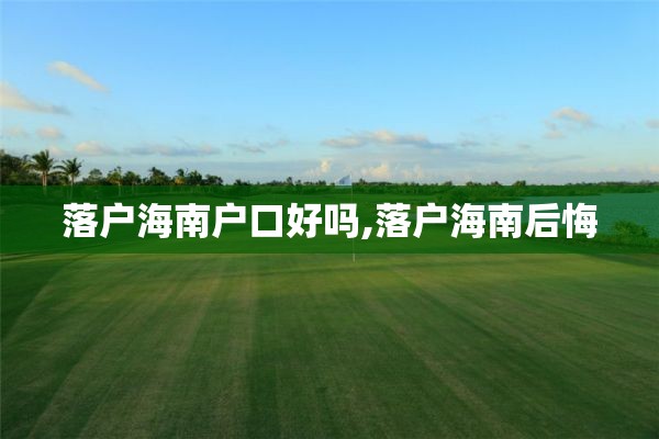 落户海南户口好吗,落户海南后悔