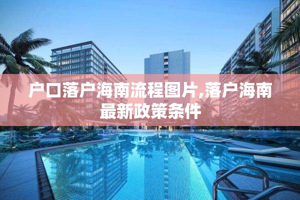 户口落户海南流程图片,落户海南最新政策条件 户口落户海南流程图片,落户海南最新政策条件