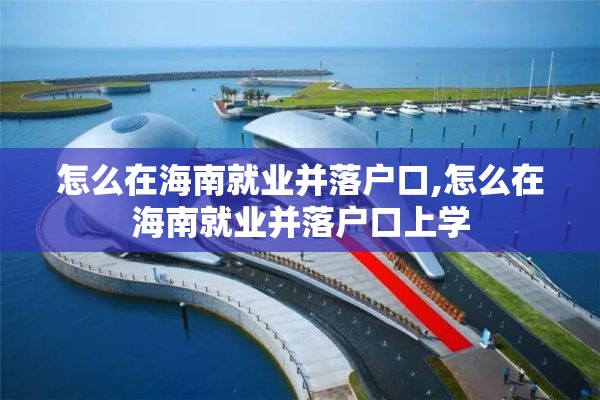 怎么在海南就业并落户口,怎么在海南就业并落户口上学