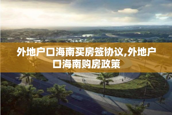 外地户口海南买房签协议,外地户口海南购房政策