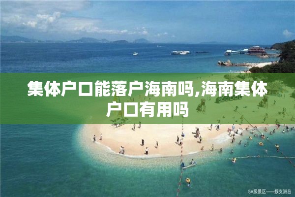 集体户口能落户海南吗,海南集体户口有用吗