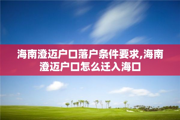 海南澄迈户口落户条件要求,海南澄迈户口怎么迁入海口