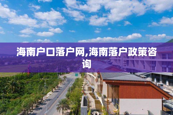 海南户口落户网,海南落户政策咨询