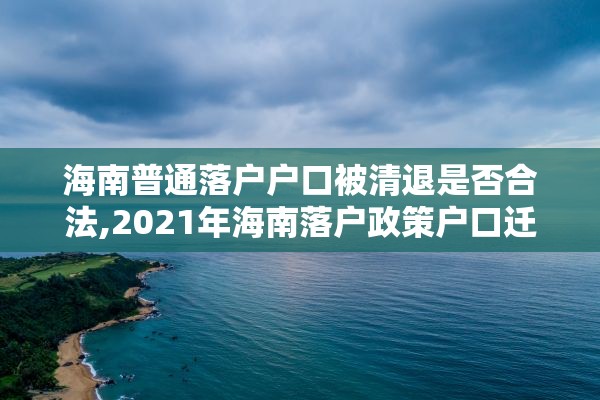 海南普通落户户口被清退是否合法,2021年海南落户政策户口迁入条件新规