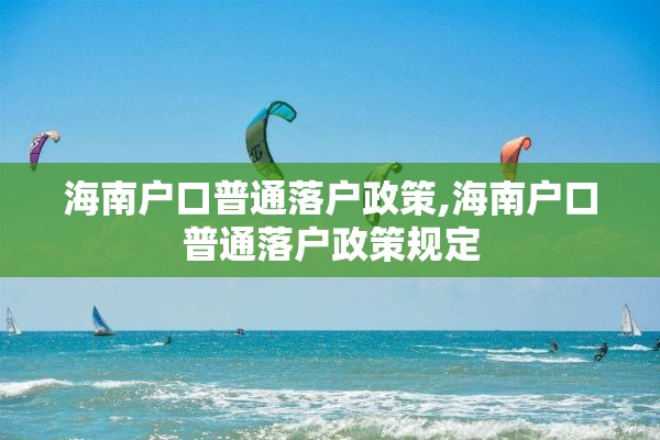 海南户口普通落户政策,海南户口普通落户政策规定