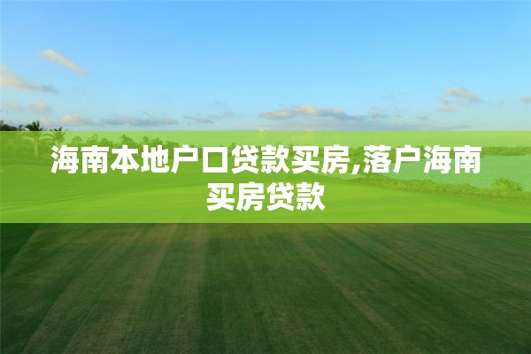 海南本地户口贷款买房,落户海南买房贷款