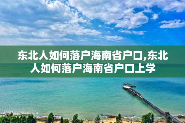 东北人如何落户海南省户口,东北人如何落户海南省户口上学