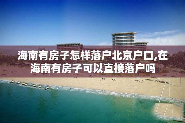 海南有房子怎样落户北京户口,在海南有房子可以直接落户吗