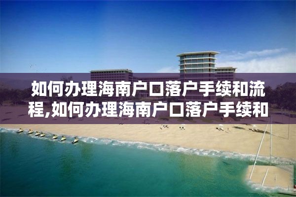 如何办理海南户口落户手续和流程,如何办理海南户口落户手续和流程图片
