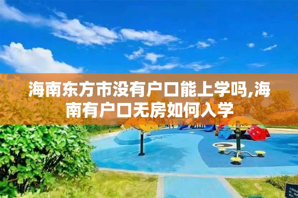海南东方市没有户口能上学吗,海南有户口无房如何入学