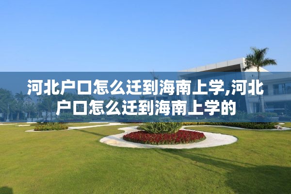 河北户口怎么迁到海南上学,河北户口怎么迁到海南上学的