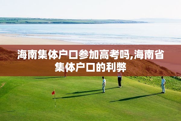海南集体户口参加高考吗,海南省集体户口的利弊