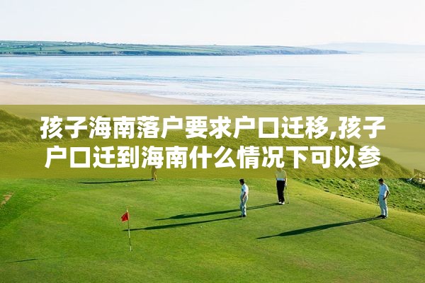孩子海南落户要求户口迁移,孩子户口迁到海南什么情况下可以参加高考
