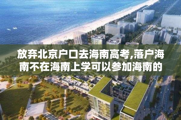 放弃北京户口去海南高考,落户海南不在海南上学可以参加海南的高考吗