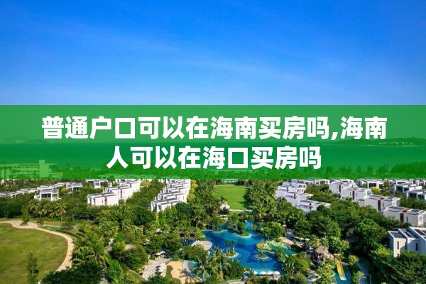 普通户口可以在海南买房吗,海南人可以在海口买房吗