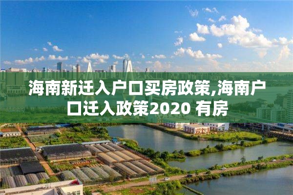 海南新迁入户口买房政策,海南户口迁入政策2020 有房