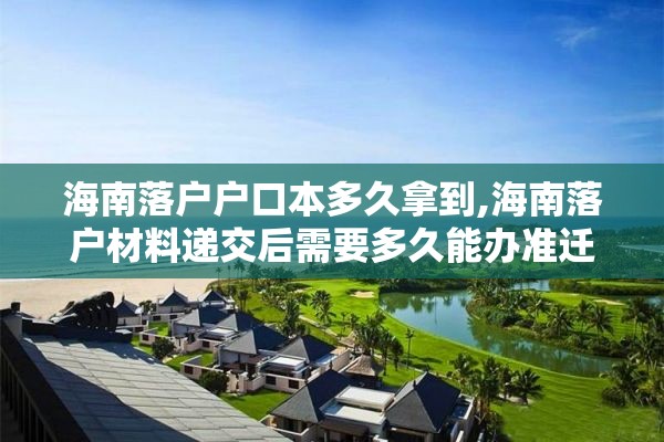 海南落户户口本多久拿到,海南落户材料递交后需要多久能办准迁证