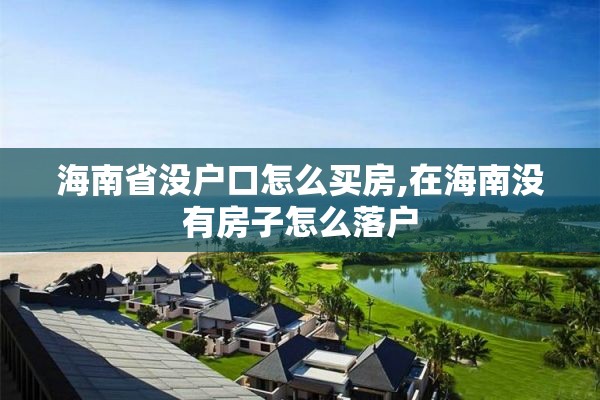 海南省没户口怎么买房,在海南没有房子怎么落户
