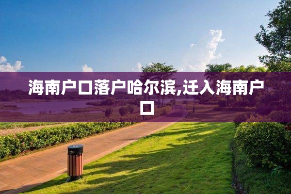 海南户口落户哈尔滨,迁入海南户口