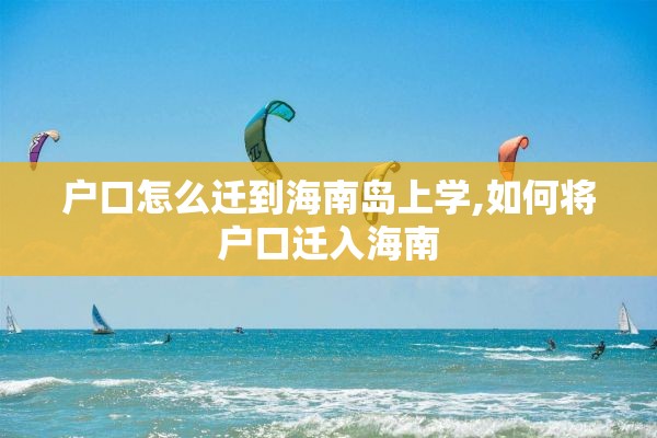 户口怎么迁到海南岛上学,如何将户口迁入海南