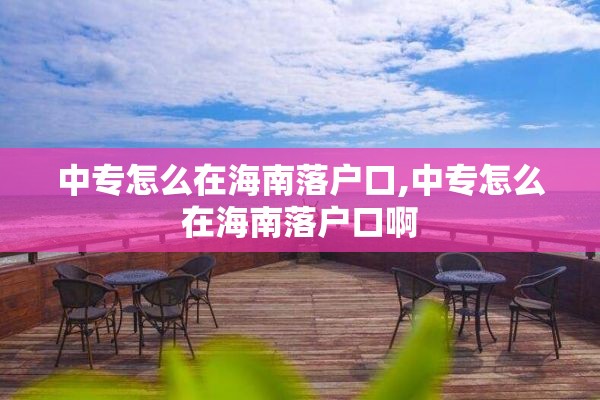 中专怎么在海南落户口,中专怎么在海南落户口啊