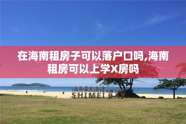 在海南租房子可以落户口吗,海南租房可以上学X房吗