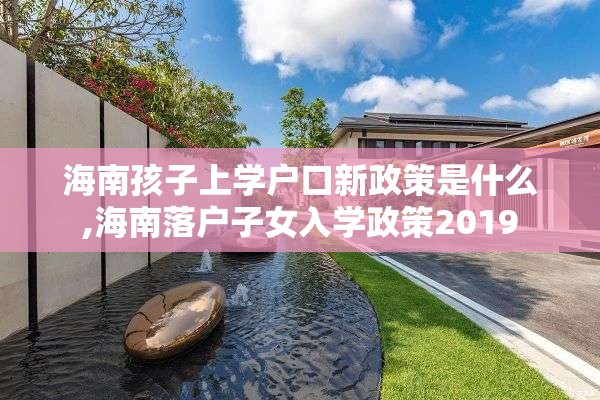 海南孩子上学户口新政策是什么,海南落户子女入学政策2019