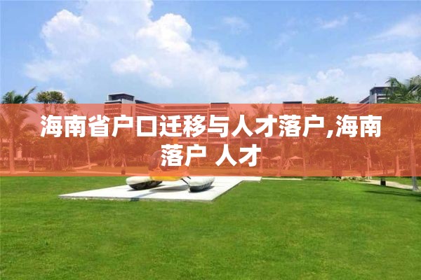 海南省户口迁移与人才落户,海南落户 人才