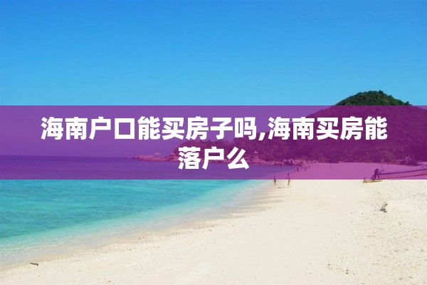 海南户口能买房子吗,海南买房能落户么