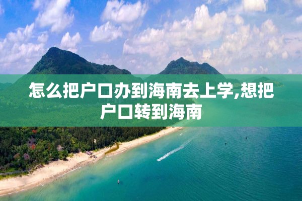怎么把户口办到海南去上学,想把户口转到海南
