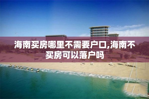 海南买房哪里不需要户口,海南不买房可以落户吗