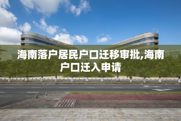 海南落户居民户口迁移审批,海南户口迁入申请