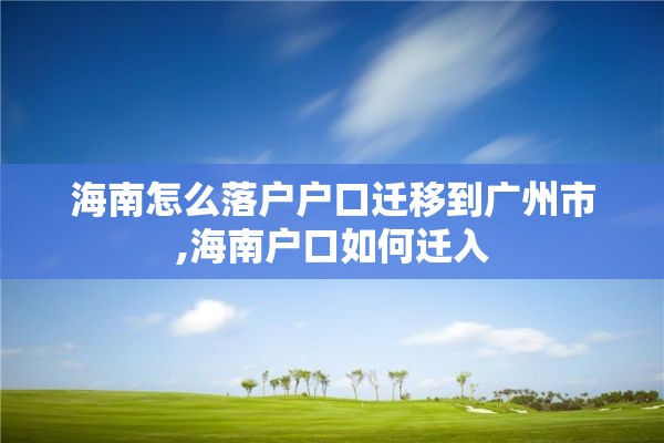 海南怎么落户户口迁移到广州市,海南户口如何迁入